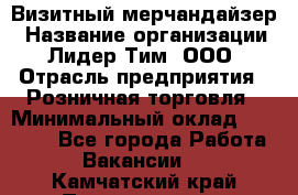 Визитный мерчандайзер › Название организации ­ Лидер Тим, ООО › Отрасль предприятия ­ Розничная торговля › Минимальный оклад ­ 15 000 - Все города Работа » Вакансии   . Камчатский край,Петропавловск-Камчатский г.